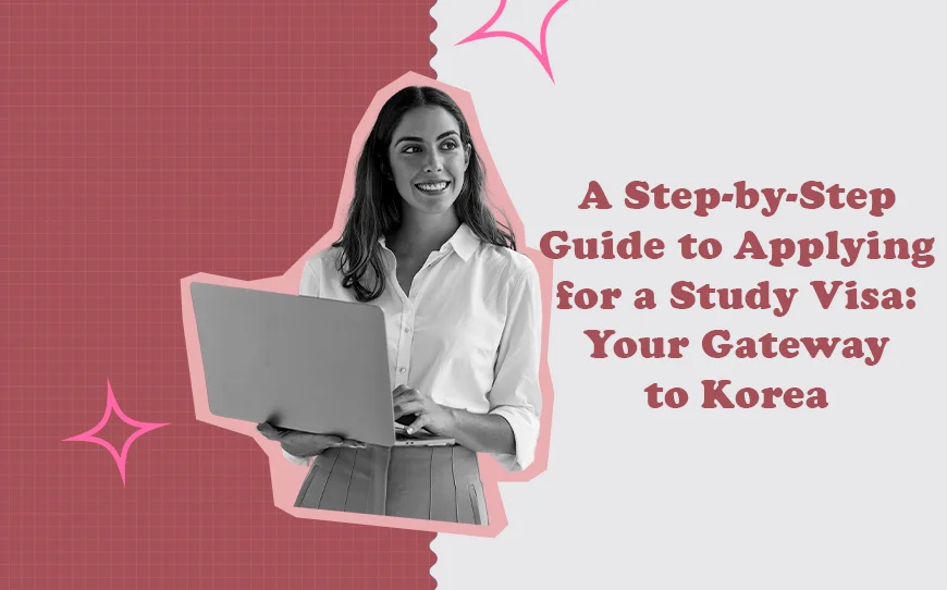 A Step-by-Step Guide to Applying for a Study Visa: Your Gateway to Korea